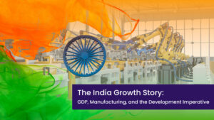 The India Growth Story: GDP, Manufacturing, and the Development Imperative