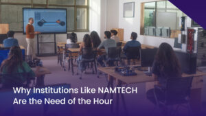 Why Institutions like NAMTECH are the need of the Hour